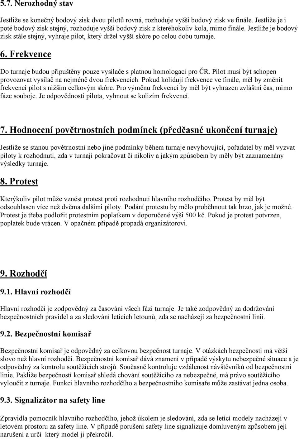 6. Frekvence Do turnaje budou připuštěny pouze vysílače s platnou homologací pro ČR. Pilot musí být schopen provozovat vysílač na nejméně dvou frekvencích.