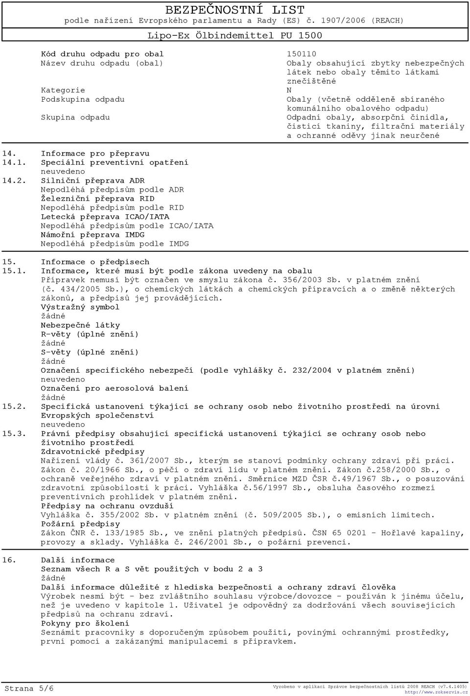 2. Silnièní pøeprava ADR Nepodléhá pøedpisùm podle ADR Železnièní pøeprava RID Nepodléhá pøedpisùm podle RID Letecká pøeprava ICAO/IATA Nepodléhá pøedpisùm podle ICAO/IATA Námoøní pøeprava IMDG