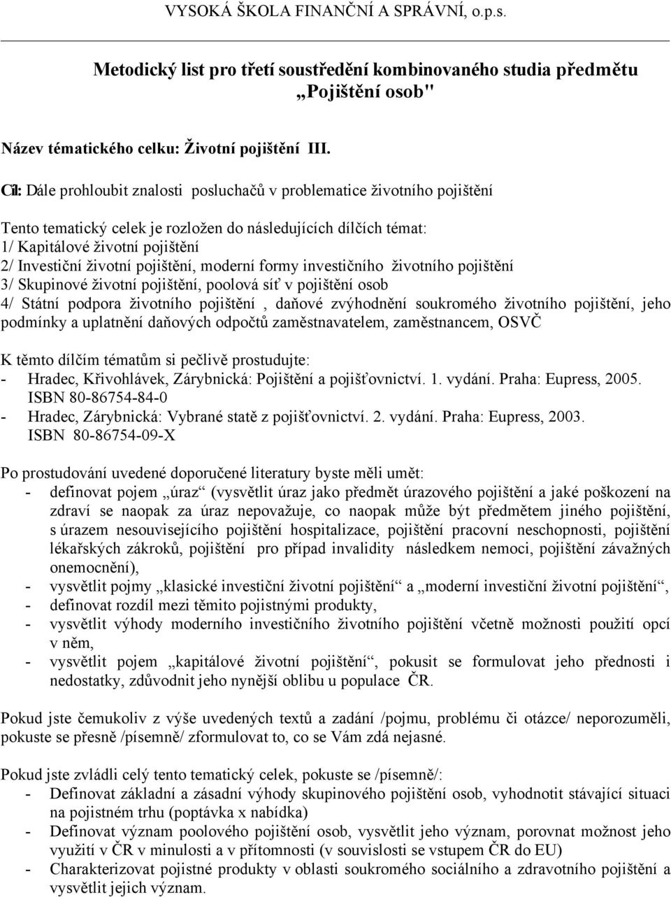 pojištění, moderní formy investičního životního pojištění 3/ Skupinové životní pojištění, poolová síť v pojištění osob 4/ Státní podpora životního pojištění, daňové zvýhodnění soukromého životního