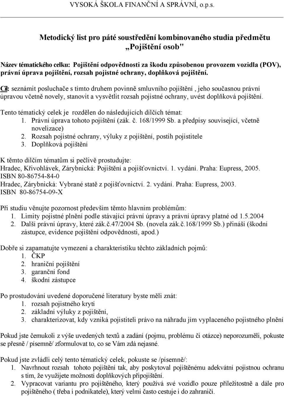 Cíl: seznámit posluchače s tímto druhem povinně smluvního pojištění, jeho současnou právní úpravou včetně novely, stanovit a vysvětlit rozsah pojistné ochrany, uvést doplňková pojištění.