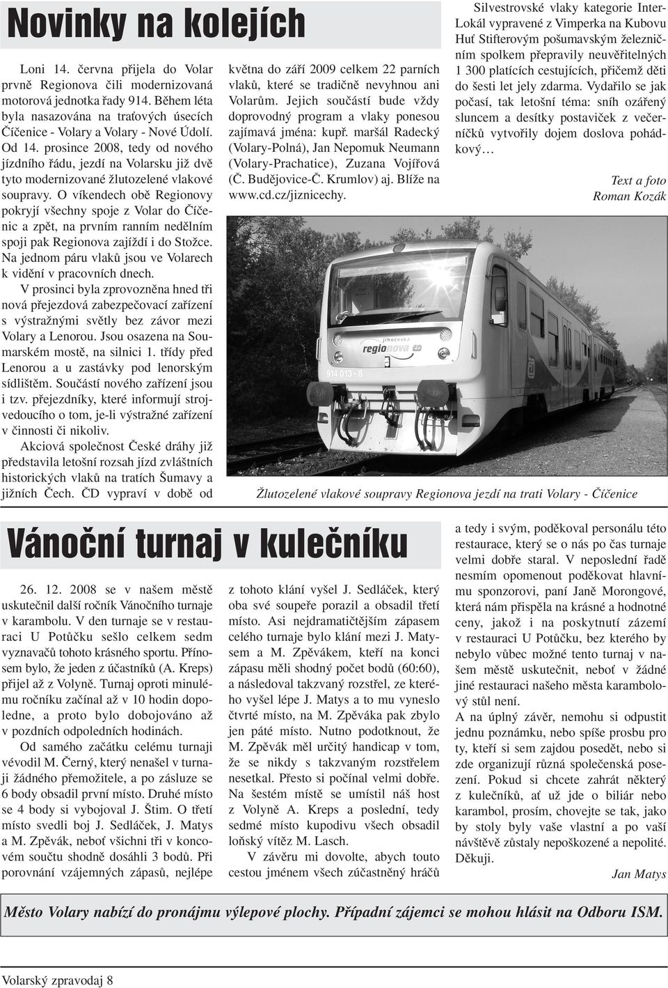 prosince 2008, tedy od nového jízdního fiádu, jezdí na Volarsku jiï dvû tyto modernizované Ïlutozelené vlakové soupravy.