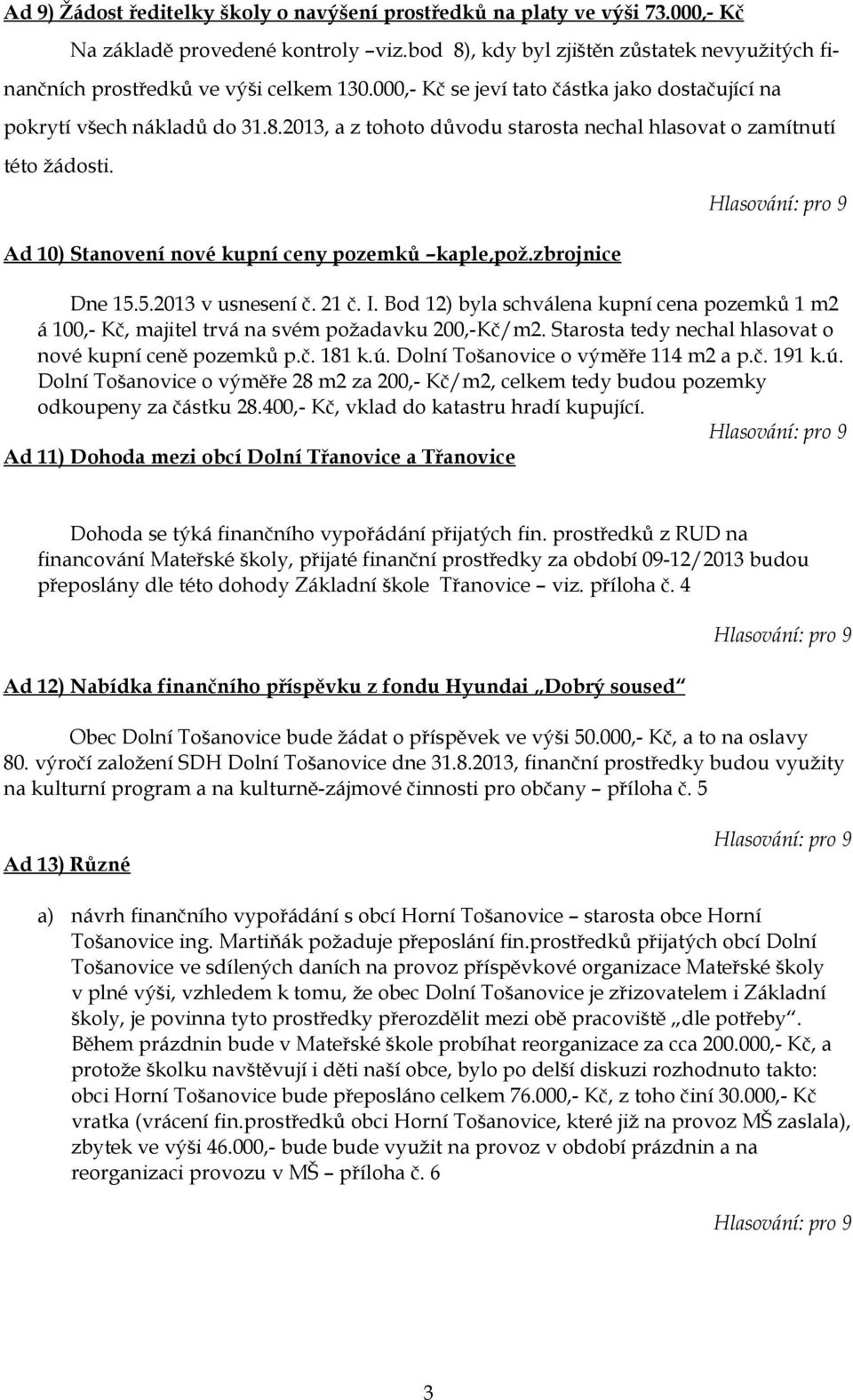 Ad 10) Stanovení nové kupní ceny pozemků kaple,pož.zbrojnice Dne 15.5.2013 v usnesení č. 21 č. I. Bod 12) byla schválena kupní cena pozemků 1 m2 á 100,- Kč, majitel trvá na svém požadavku 200,-Kč/m2.