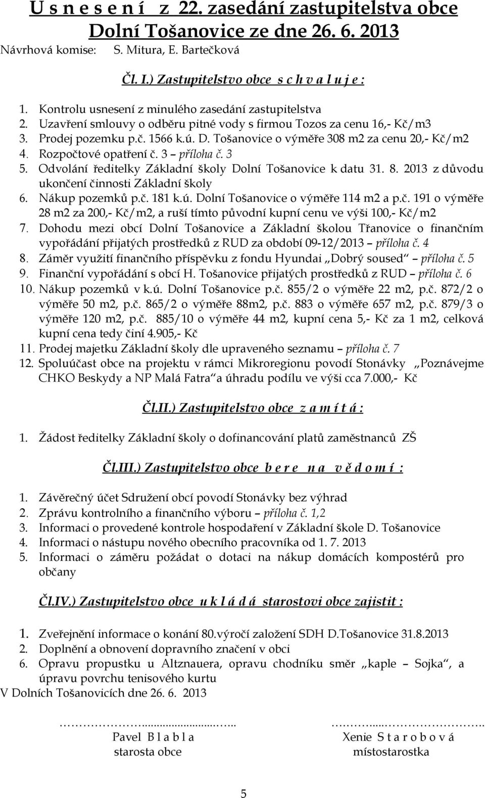 Tošanovice o výměře 308 m2 za cenu 20,- Kč/m2 4. Rozpočtové opatření č. 3 příloha č. 3 5. Odvolání ředitelky Základní školy Dolní Tošanovice k datu 31. 8.