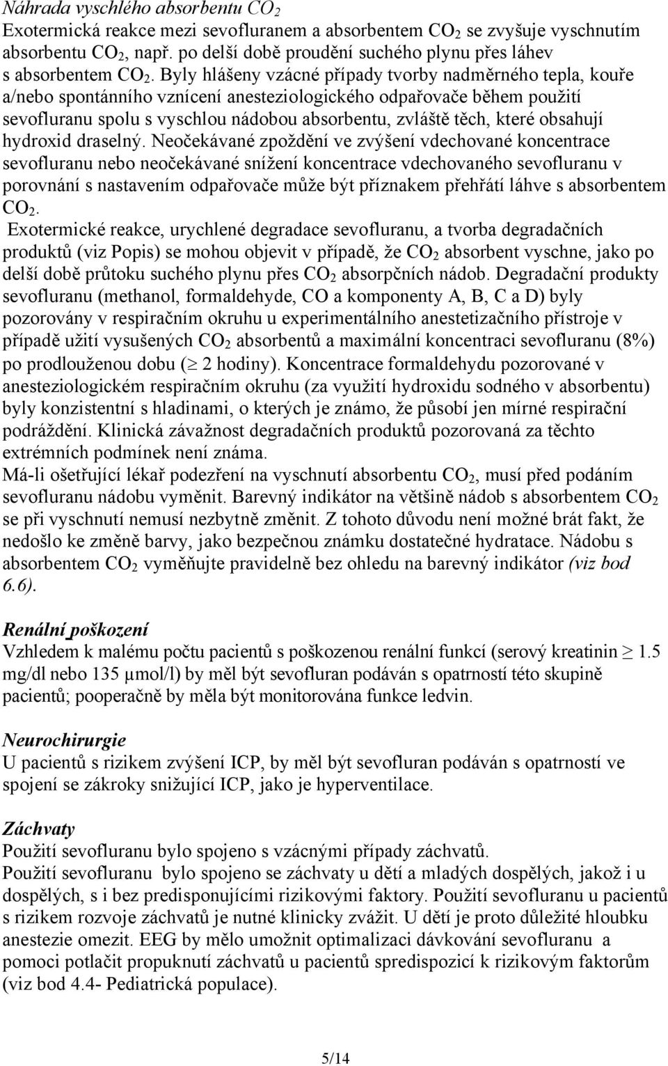 Byly hlášeny vzácné případy tvorby nadměrného tepla, kouře a/nebo spontánního vznícení anesteziologického odpařovače během použití sevofluranu spolu s vyschlou nádobou absorbentu, zvláště těch, které