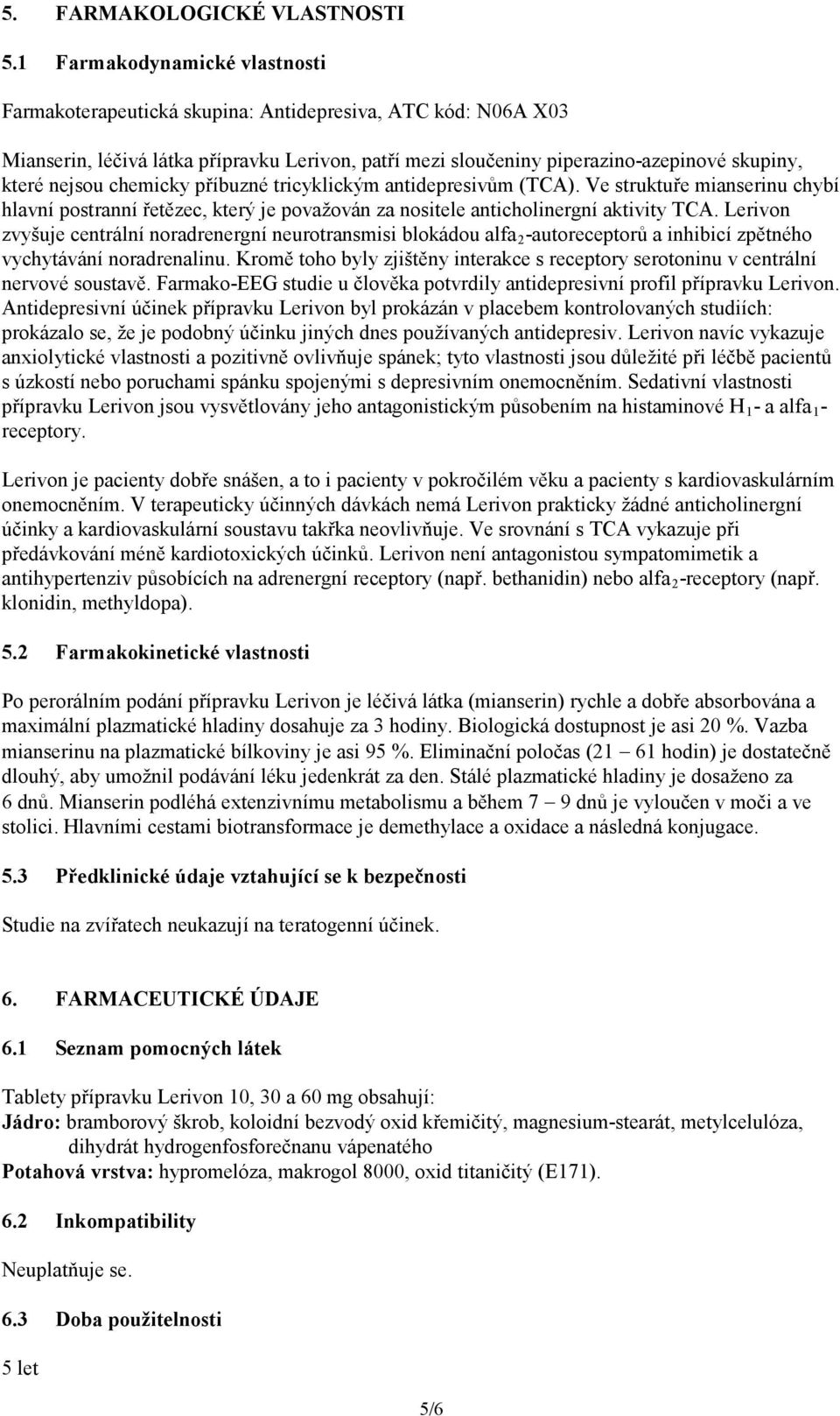 chemicky příbuzné tricyklickým antidepresivům (TCA). Ve struktuře mianserinu chybí hlavní postranní řetězec, který je považován za nositele anticholinergní aktivity TCA.