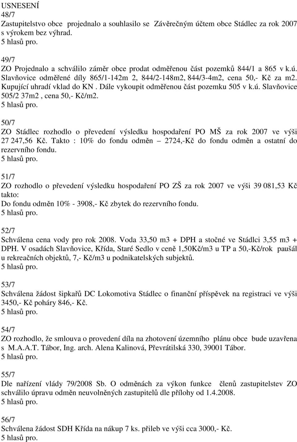 Kupující uhradí vklad do KN. Dále vykoupit odměřenou část pozemku 505 v k.ú. Slavňovice 505/2 37m2, cena 50,- Kč/m2.