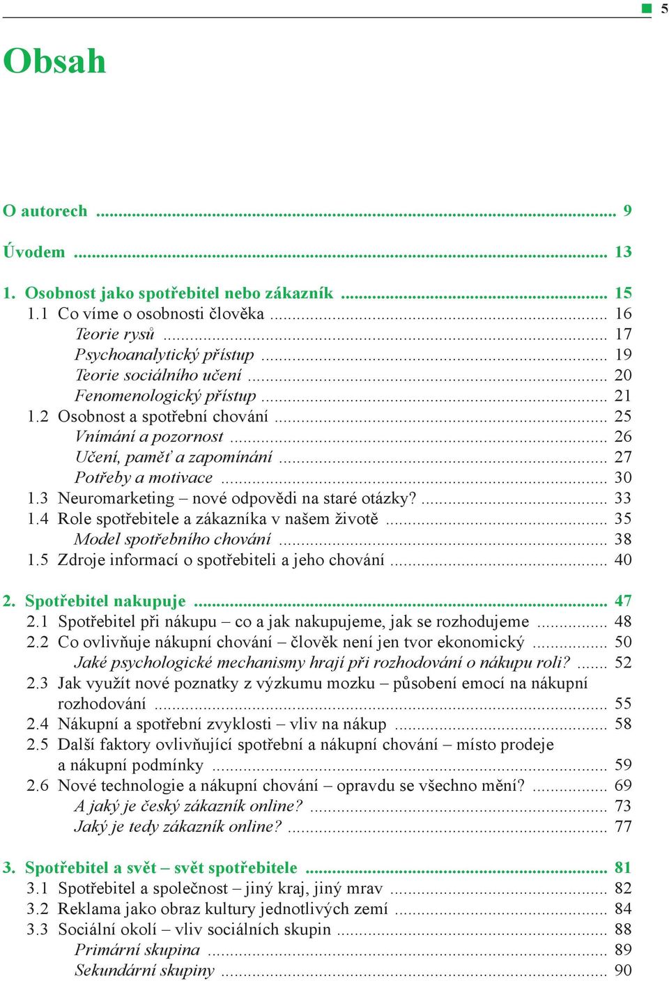 3 Neuromarketing nové odpovědi na staré otázky?... 33 1.4 Role spotřebitele a zákazníka v našem životě... 35 Model spotřebního chování... 38 1.5 Zdroje informací o spotřebiteli a jeho chování... 40 2.