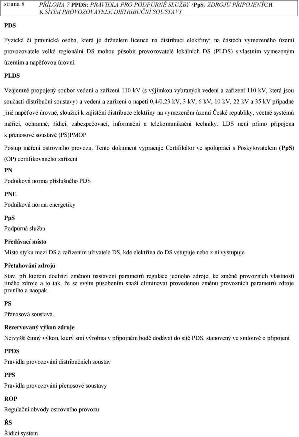PLDS Vzájemně propojený soubor vedení a zařízení 110 kv (s výjimkou vybraných vedení a zařízení 110 kv, která jsou součástí distribuční soustavy) a vedení a zařízení o napětí 0,4/0,23 kv, 3 kv, 6 kv,