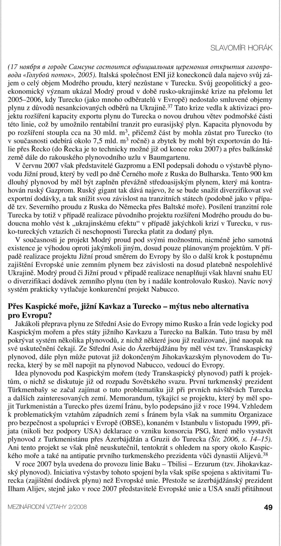 Svůj geopolitický a geoekonomický význam ukázal Modrý proud v době rusko-ukrajinské krize na přelomu let 2005 2006, kdy Turecko (jako mnoho odběratelů v Evropě) nedostalo smluvené objemy plynu z