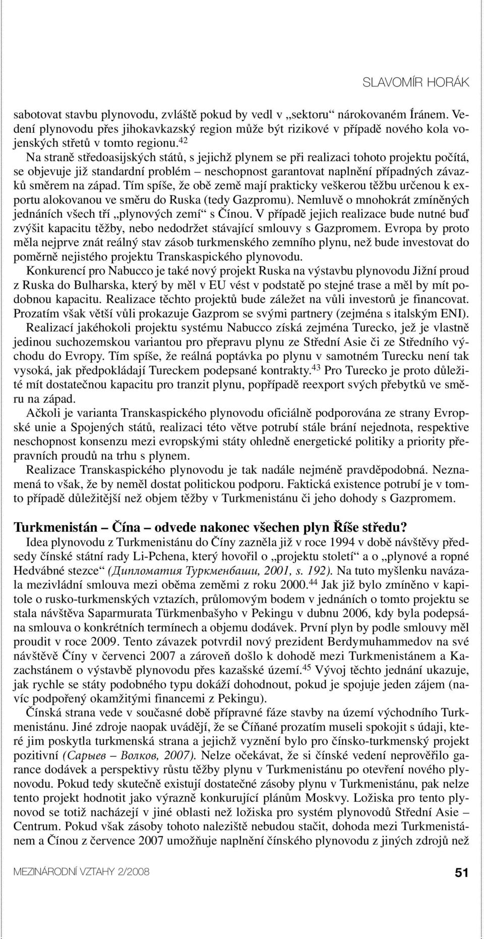 42 Na straně středoasijských států, s jejichž plynem se při realizaci tohoto projektu počítá, se objevuje již standardní problém neschopnost garantovat naplnění případných závazků směrem na západ.