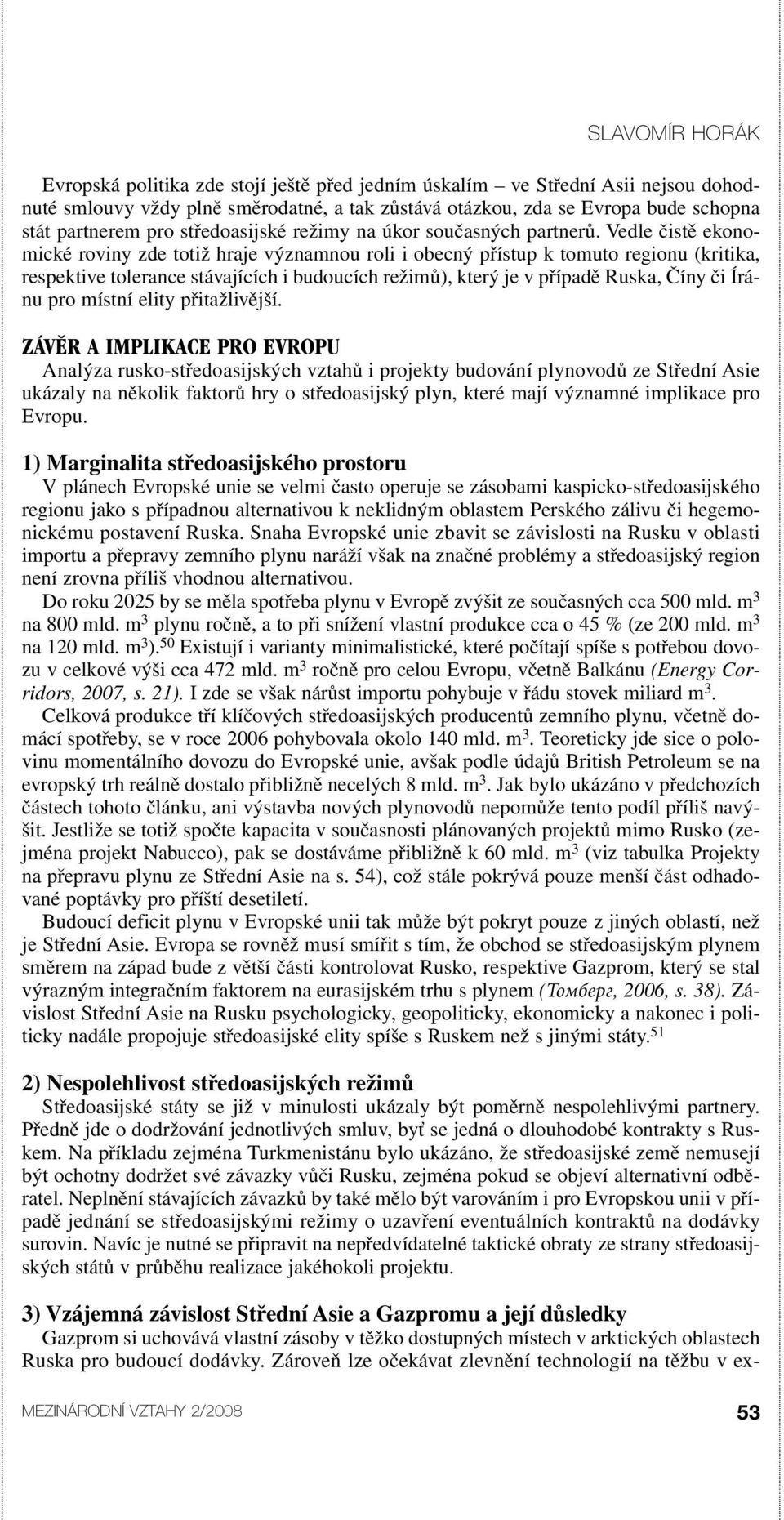 Vedle čistě ekonomické roviny zde totiž hraje významnou roli i obecný přístup k tomuto regionu (kritika, respektive tolerance stávajících i budoucích režimů), který je v případě Ruska, Číny či Íránu