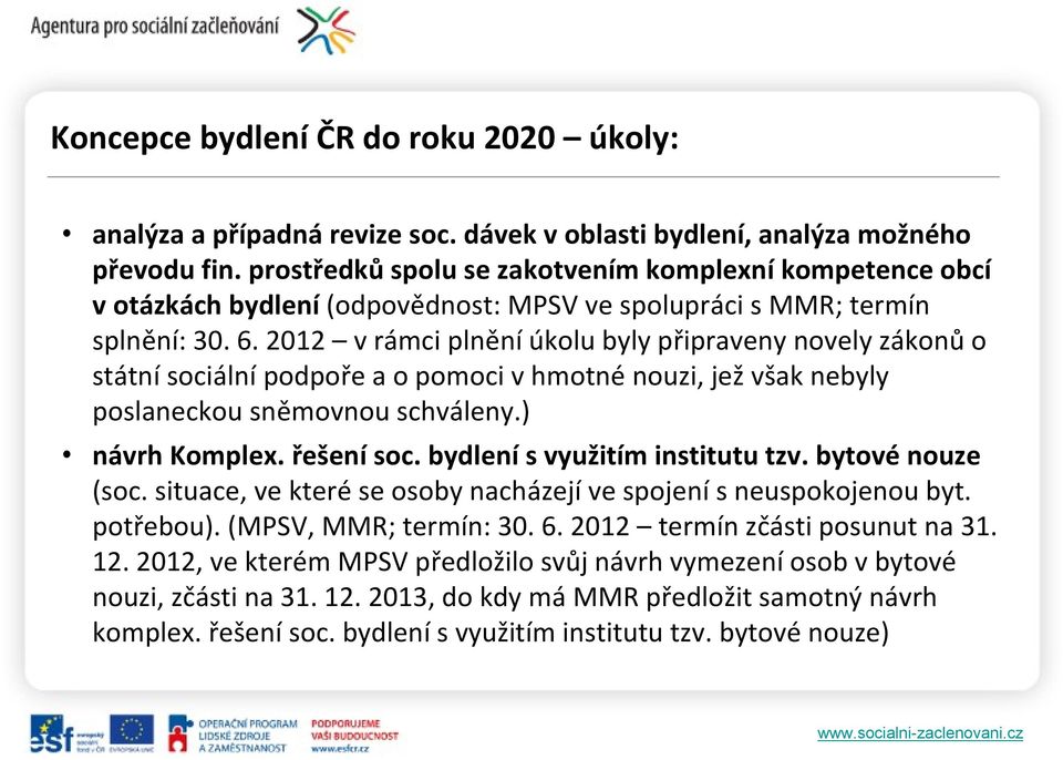 2012 v rámci plnění úkolu byly připraveny novely zákonů o státní sociální podpoře a o pomoci v hmotné nouzi, jež však nebyly poslaneckou sněmovnou schváleny.) návrh Komplex. řešení soc.