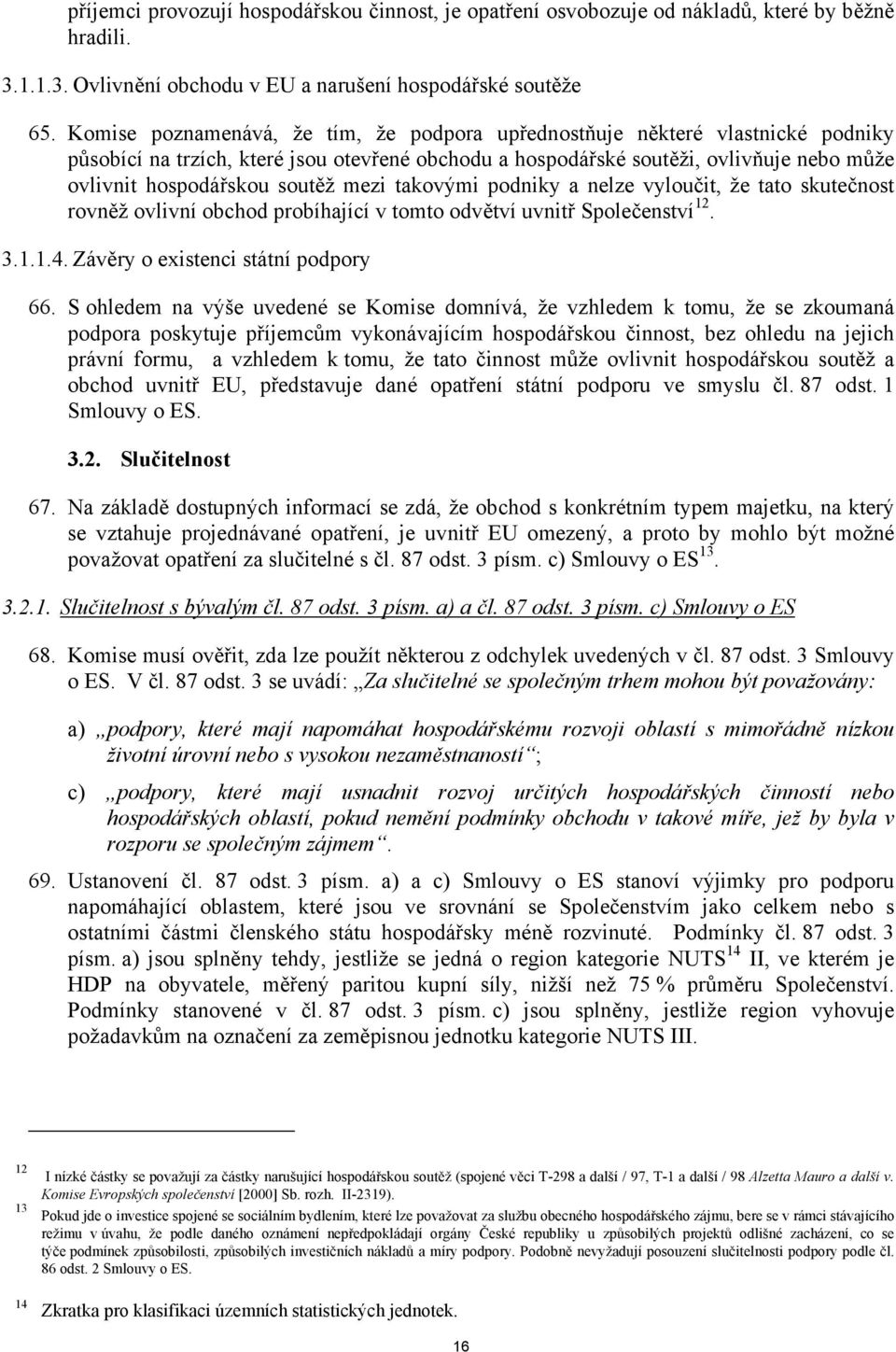 mezi takovými podniky a nelze vyloučit, že tato skutečnost rovněž ovlivní obchod probíhající v tomto odvětví uvnitř Společenství 12. 3.1.1.4. Závěry o existenci státní podpory 66.