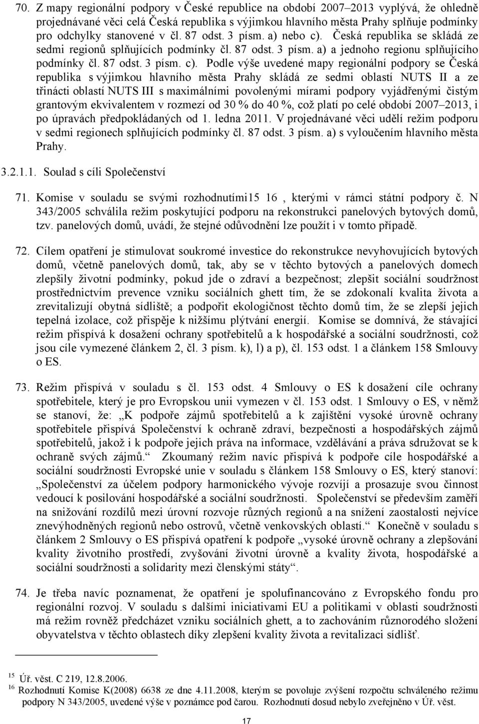 Česká republika se skládá ze sedmi regionů splňujících podmínky čl. 87 odst. 3 písm. a) a jednoho regionu splňujícího podmínky čl. 87 odst. 3 písm. c).