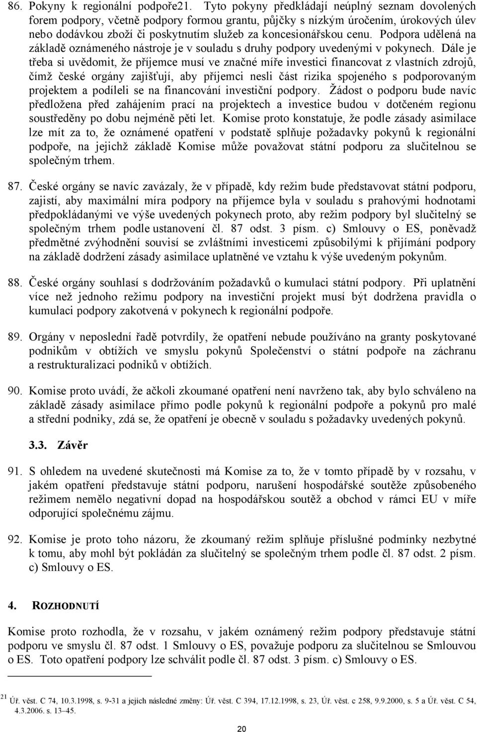 cenu. Podpora udělená na základě oznámeného nástroje je v souladu s druhy podpory uvedenými v pokynech.