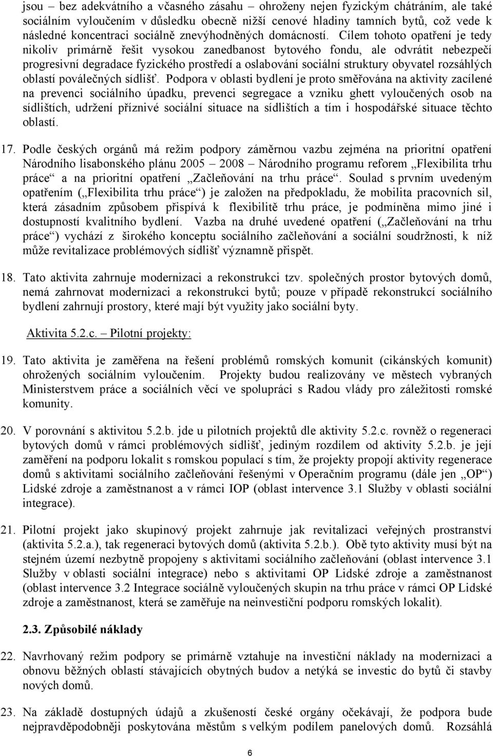 Cílem tohoto opatření je tedy nikoliv primárně řešit vysokou zanedbanost bytového fondu, ale odvrátit nebezpečí progresivní degradace fyzického prostředí a oslabování sociální struktury obyvatel