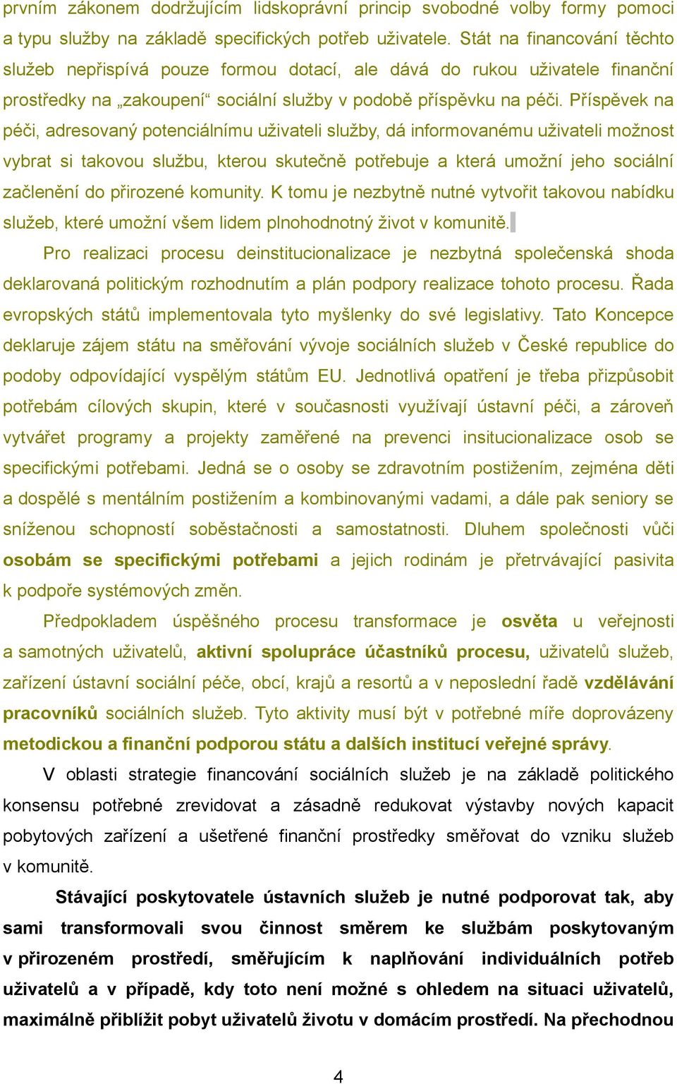 Příspěvek na péči, adresovaný potenciálnímu uživateli služby, dá informovanému uživateli možnost vybrat si takovou službu, kterou skutečně potřebuje a která umožní jeho sociální začlenění do