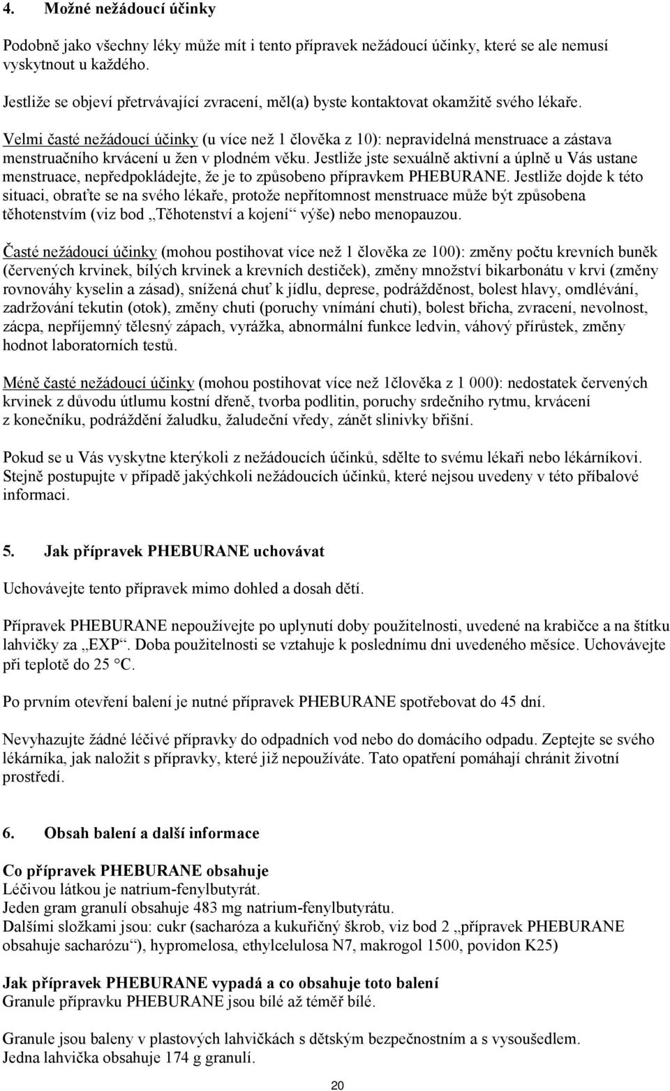 Velmi časté nežádoucí účinky (u více než 1 člověka z 10): nepravidelná menstruace a zástava menstruačního krvácení u žen v plodném věku.