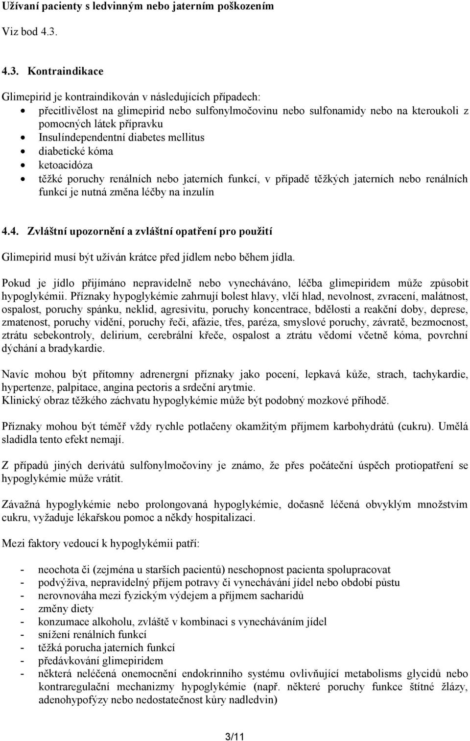 Insulíndependentní diabetes mellitus diabetické kóma ketoacidóza těžké poruchy renálních nebo jaterních funkcí, v případě těžkých jaterních nebo renálních funkcí je nutná změna léčby na inzulín 4.