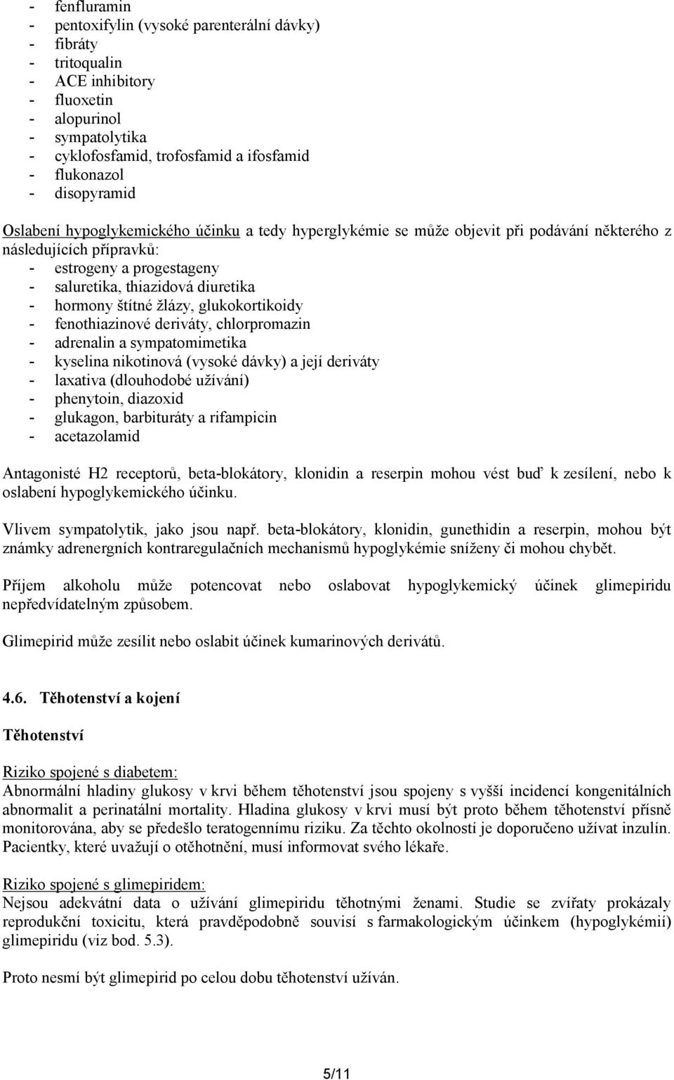 hormony štítné žlázy, glukokortikoidy - fenothiazinové deriváty, chlorpromazin - adrenalin a sympatomimetika - kyselina nikotinová (vysoké dávky) a její deriváty - laxativa (dlouhodobé užívání) -