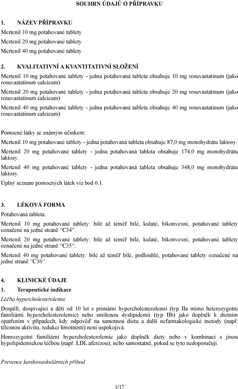 jedna potahovaná tableta obsahuje 20 mg rosuvastatinum (jako rosuvastatinum calcicum) Mertenil 40 mg potahované tablety - jedna potahovaná tableta obsahuje 40 mg rosuvastatinum (jako rosuvastatinum