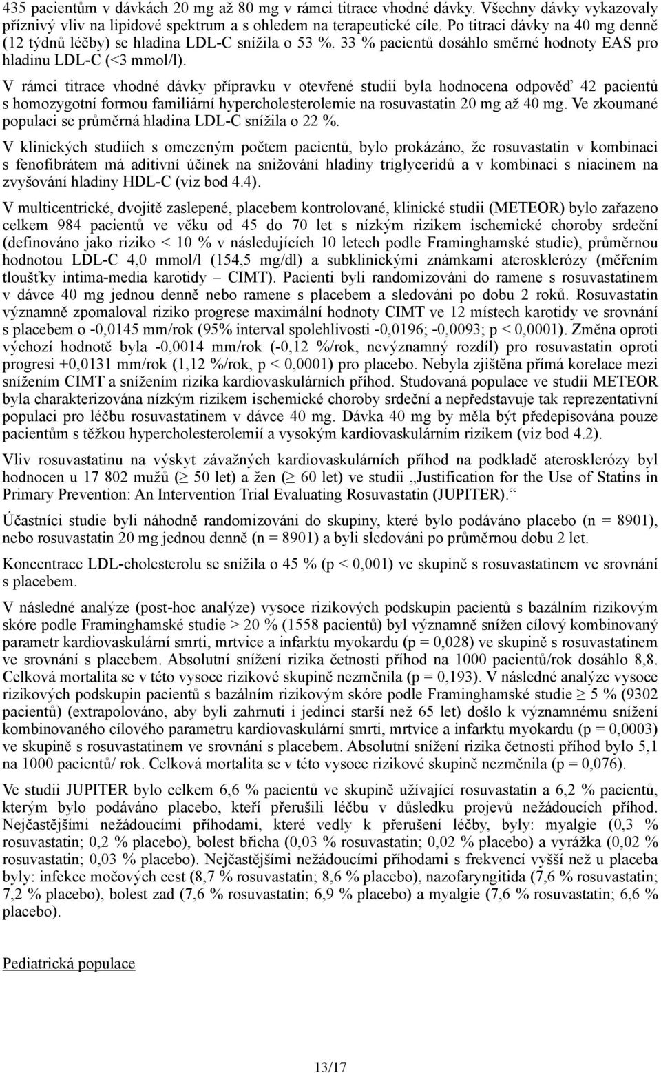 V rámci titrace vhodné dávky přípravku v otevřené studii byla hodnocena odpověď 42 pacientů s homozygotní formou familiární hypercholesterolemie na rosuvastatin 20 mg až 40 mg.