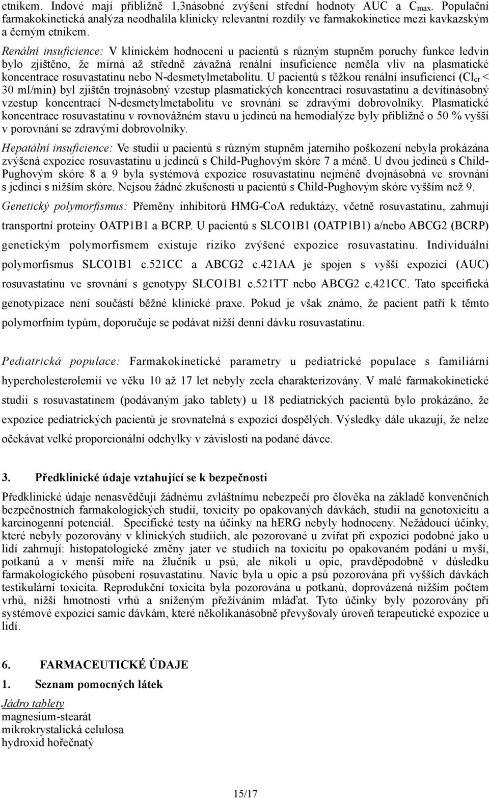 Renální insuficience: V klinickém hodnocení u pacientů s různým stupněm poruchy funkce ledvin bylo zjištěno, že mírná až středně závažná renální insuficience neměla vliv na plasmatické koncentrace