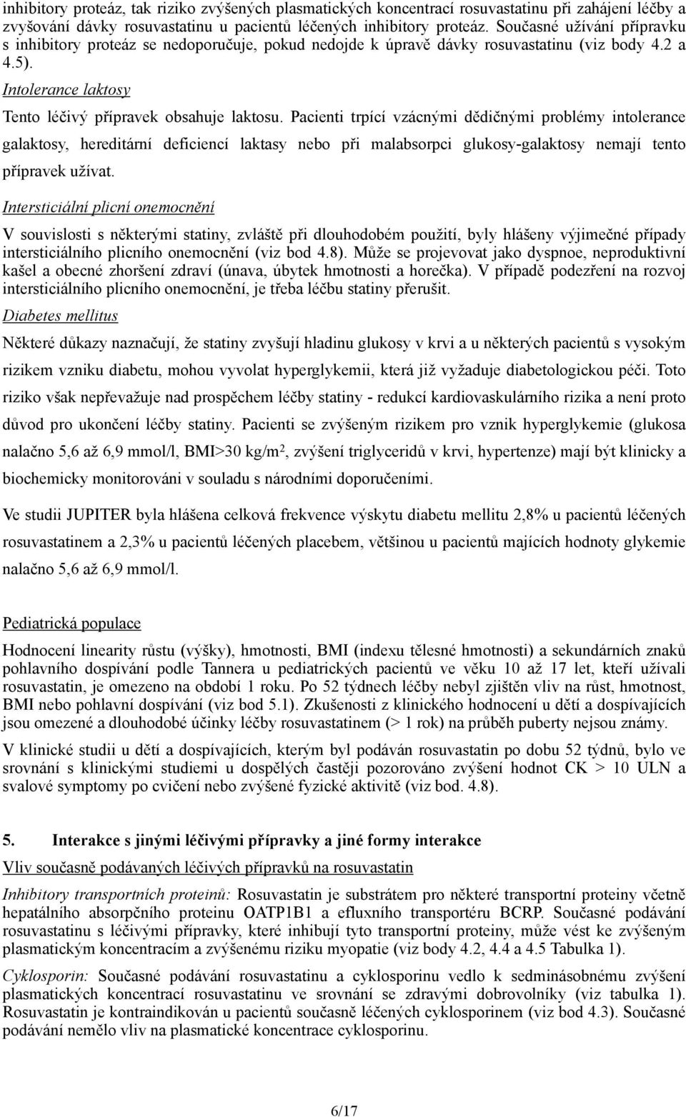 Pacienti trpící vzácnými dědičnými problémy intolerance galaktosy, hereditární deficiencí laktasy nebo při malabsorpci glukosy-galaktosy nemají tento přípravek užívat.