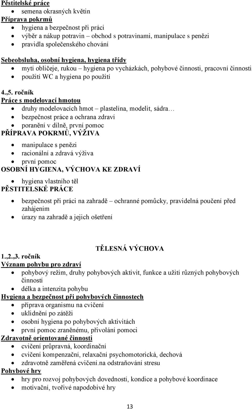 ročník Práce s modelovací hmotou druhy modelovacích hmot plastelína, modelit, sádra bezpečnost práce a ochrana zdraví poranění v dílně, první pomoc PŘÍPRAVA POKRMŮ, VÝŽIVA manipulace s penězi