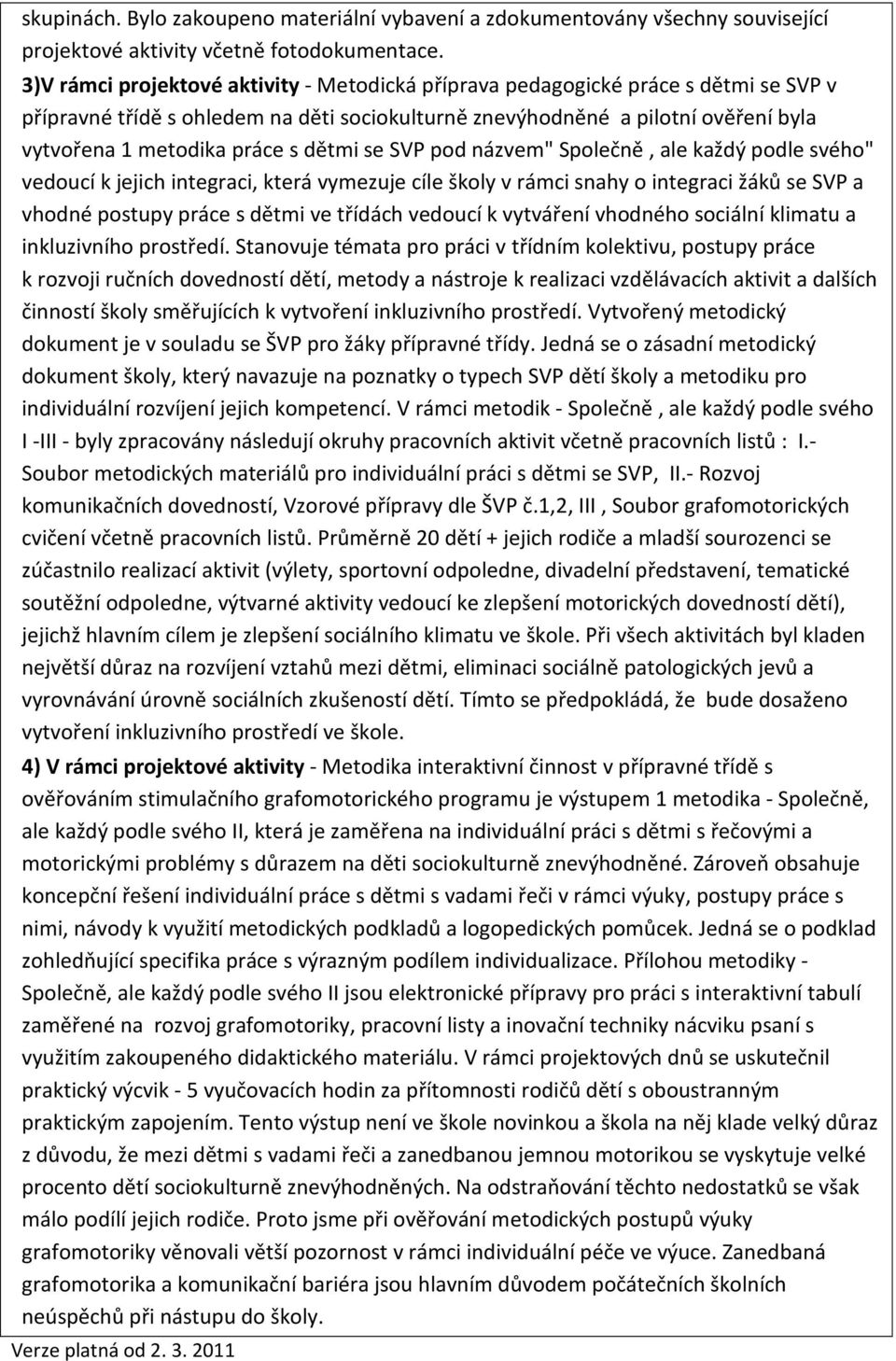 dětmi se SVP pod názvem" Společně, ale každý podle svého" vedoucí k jejich integraci, která vymezuje cíle školy v rámci snahy o integraci žáků se SVP a vhodné postupy práce s dětmi ve třídách vedoucí