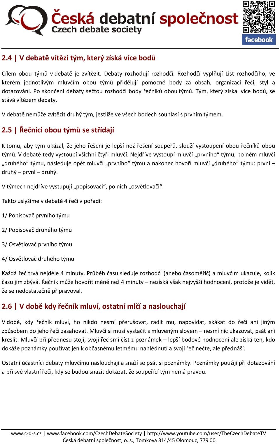 Po skončení debaty sečtou rozhodčí body řečníků obou týmů. Tým, který získal více bodů, se stává vítězem debaty. V debatě nemůže zvítězit druhý tým, jestliže ve všech bodech souhlasí s prvním týmem.