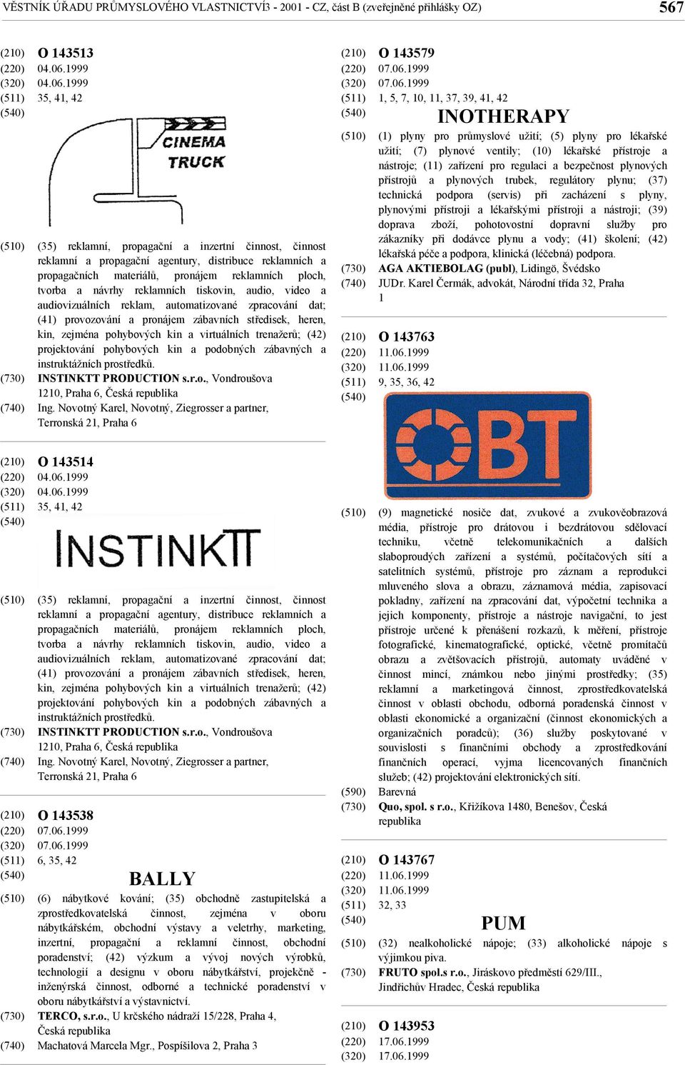 1999 35, 41, 42 (35) reklamní, propagační a inzertní činnost, činnost reklamní a propagační agentury, distribuce reklamních a propagačních materiálů, pronájem reklamních ploch, tvorba a návrhy