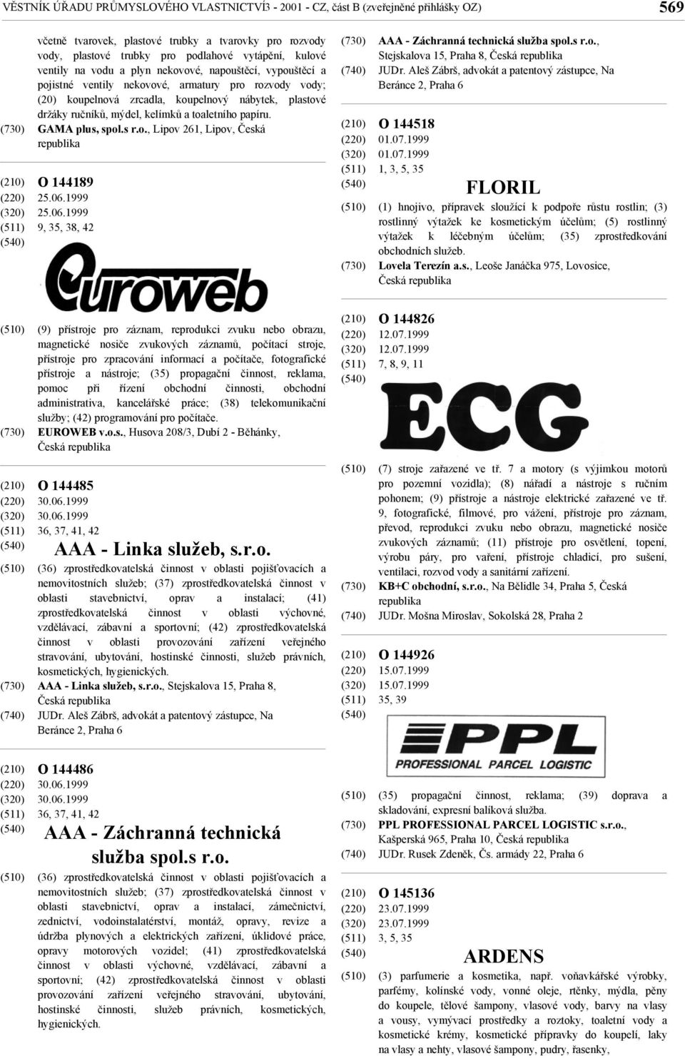 toaletního papíru. GAMA plus, spol.s r.o., Lipov 261, Lipov, Česká O 144189 25.06.1999 25.06.1999 9, 35, 38, 42 AAA - Záchranná technická služba spol.s r.o., Stejskalova 15, Praha 8, Česká JUDr.