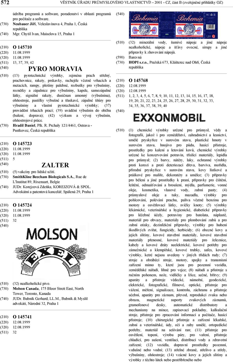 08.1999 12.08.1999 32 PYRO MORAVIA (13) pyrotechnické výrobky, zejména prach střelný, prachovnice, rakety, prskavky, rachejtle včetně vrhacích a metacích, rampy, plošiny palebné, rozbušky pro