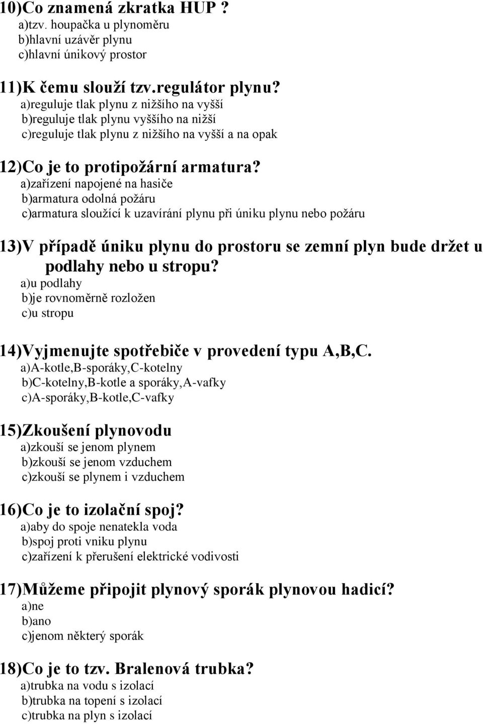 a)zařízení napojené na hasiče b)armatura odolná požáru c)armatura sloužící k uzavírání plynu při úniku plynu nebo požáru 13)V případě úniku plynu do prostoru se zemní plyn bude držet u podlahy nebo u