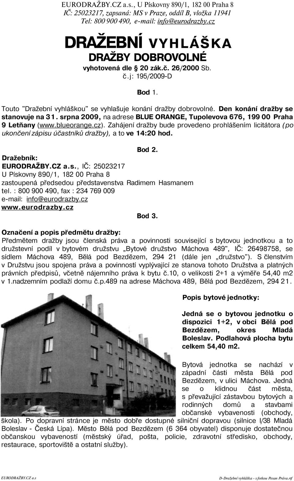 Zahájení dražby bude provedeno prohlášením licitátora (po ukončení zápisu účastníků dražby), a to ve 14:20 hod. Bod 2. Dražebník: EURODRAŽBY.CZ a.s., IČ: 25023217 U Pískovny 890/1, 182 00 Praha 8 zastoupená předsedou představenstva Radimem Hasmanem tel.