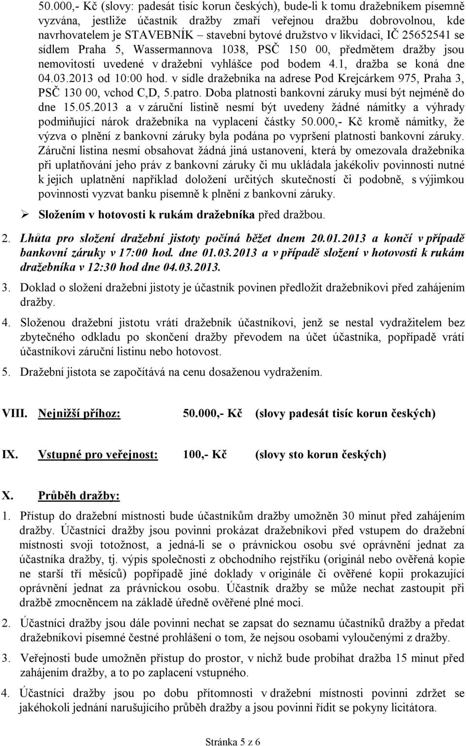 v sídle dražebníka na adrese Pod Krejcárkem 975, Praha 3, PSČ 130 00, vchod C,D, 5.patro. Doba platnosti bankovní záruky musí být nejméně do dne 15.05.