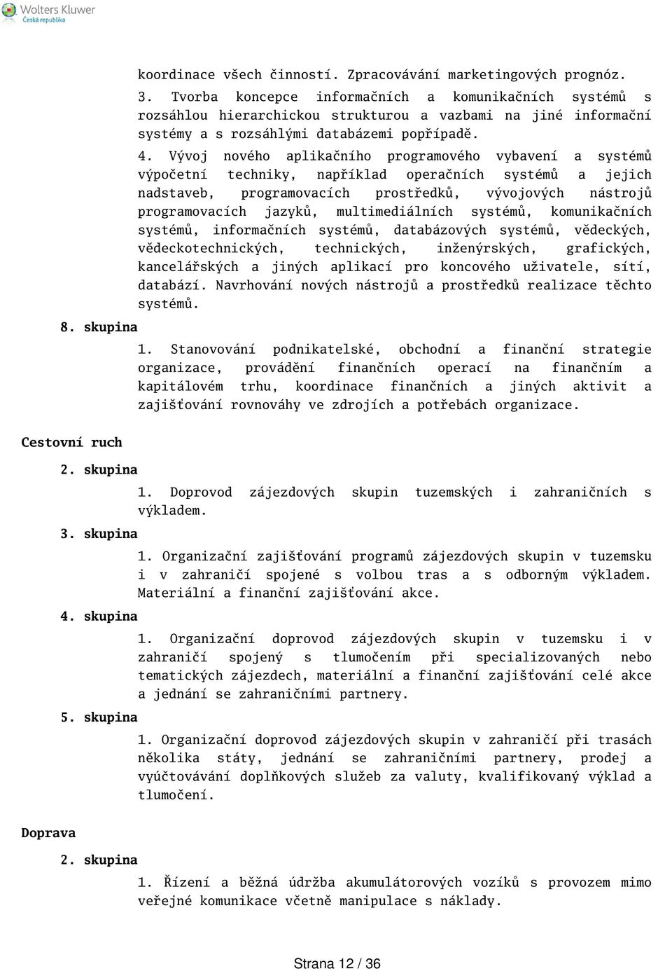 Vývoj nového aplikačního programového vybavení a systémů výpočetní techniky, například operačních systémů a jejich nadstaveb, programovacích prostředků, vývojových nástrojů programovacích jazyků,