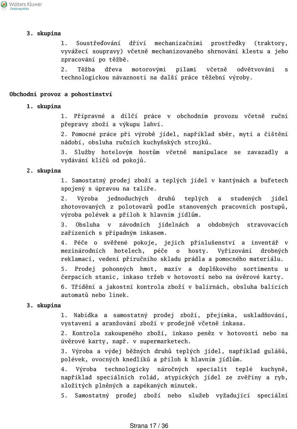 Přípravné a dílčí práce v obchodním provozu včetně ruční přepravy zboží a výkupu lahví. 2. Pomocné práce při výrobě jídel, například sběr, mytí a čitění nádobí, obsluha ručních kuchyňských strojků. 3.