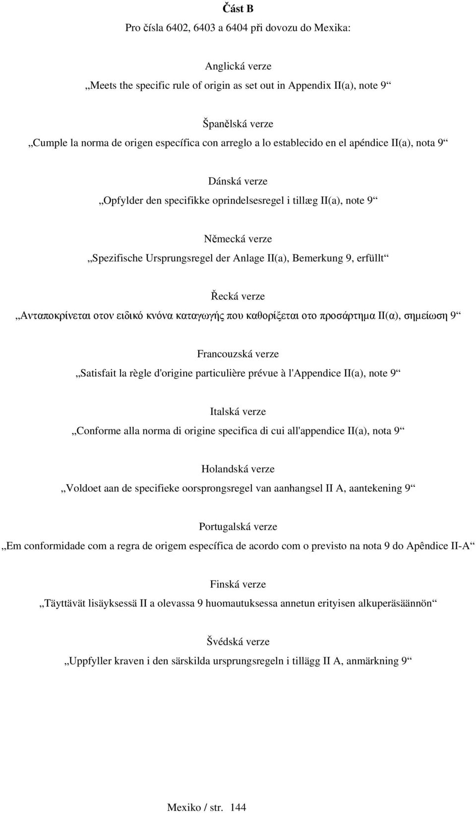 9, erfüllt Řecká verze Ανταποκρίνεται οτον ειδικό κνόνα καταγωγής που καθορίξεται οτο προσάρτηµα II(α), σηµείωση 9 Francouzská verze Satisfait la règle d'origine particulière prévue à l'appendice