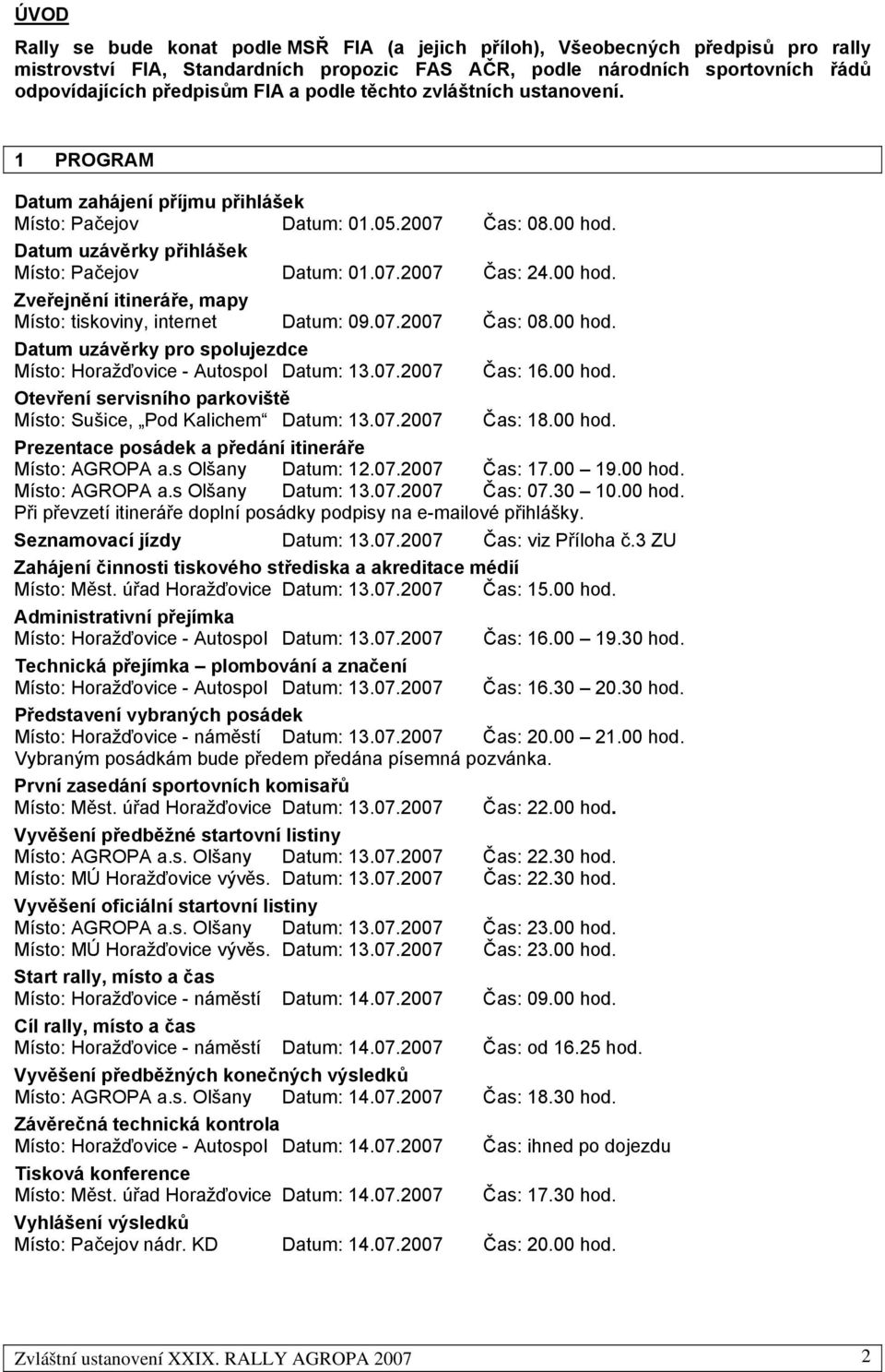 00 hod. Zveřejnění itineráře, mapy Místo: tiskoviny, internet Datum: 09.07.2007 Čas: 08.00 hod. Datum uzávěrky pro spolujezdce Místo: Horažďovice - Autospol Datum: 13.07.2007 Čas: 16.00 hod. Otevření servisního parkoviště Místo: Sušice, Pod Kalichem Datum: 13.