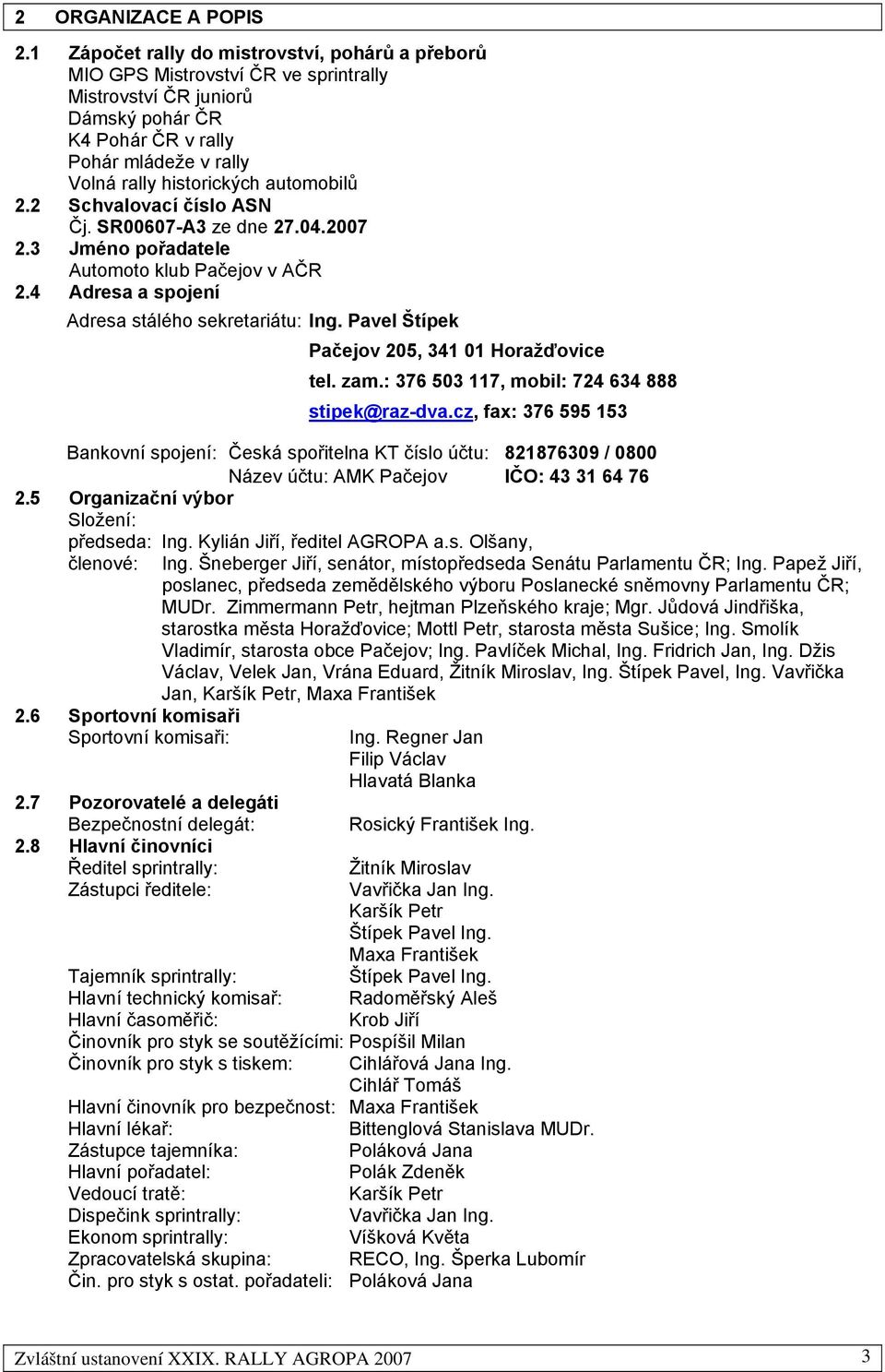 automobilů 2.2 Schvalovací číslo ASN Čj. SR00607-A3 ze dne 27.04.2007 2.3 Jméno pořadatele Automoto klub Pačejov v AČR 2.4 Adresa a spojení Adresa stálého sekretariátu: Ing.