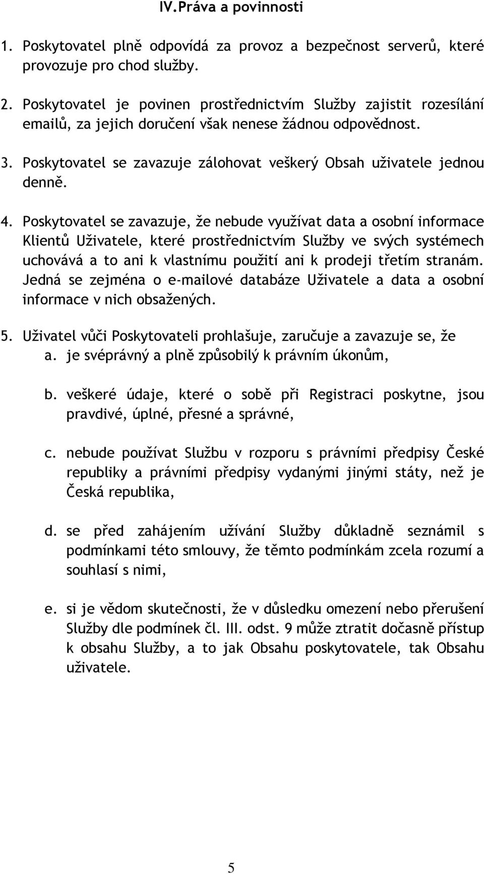 Poskytovatel se zavazuje zálohovat veškerý Obsah uživatele jednou denně. 4.