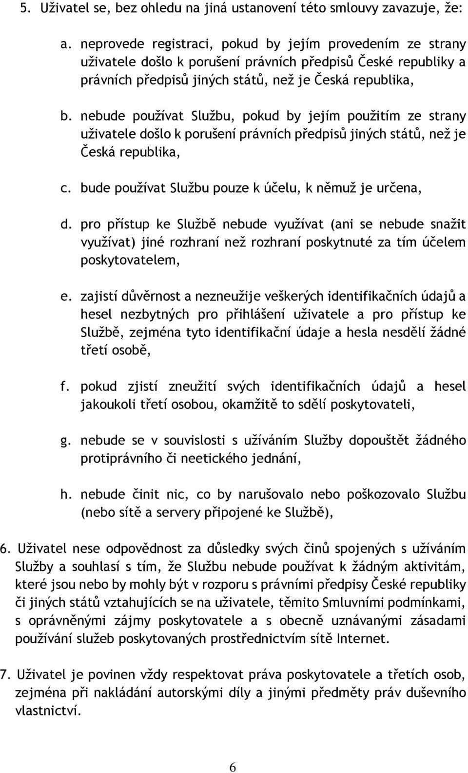 nebude používat Službu, pokud by jejím použitím ze strany uživatele došlo k porušení právních předpisů jiných států, než je Česká republika, c.