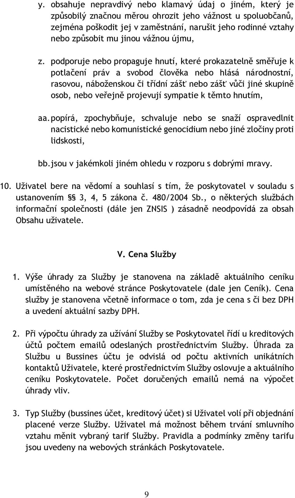 podporuje nebo propaguje hnutí, které prokazatelně směřuje k potlačení práv a svobod člověka nebo hlásá národnostní, rasovou, náboženskou či třídní zášť nebo zášť vůči jiné skupině osob, nebo veřejně