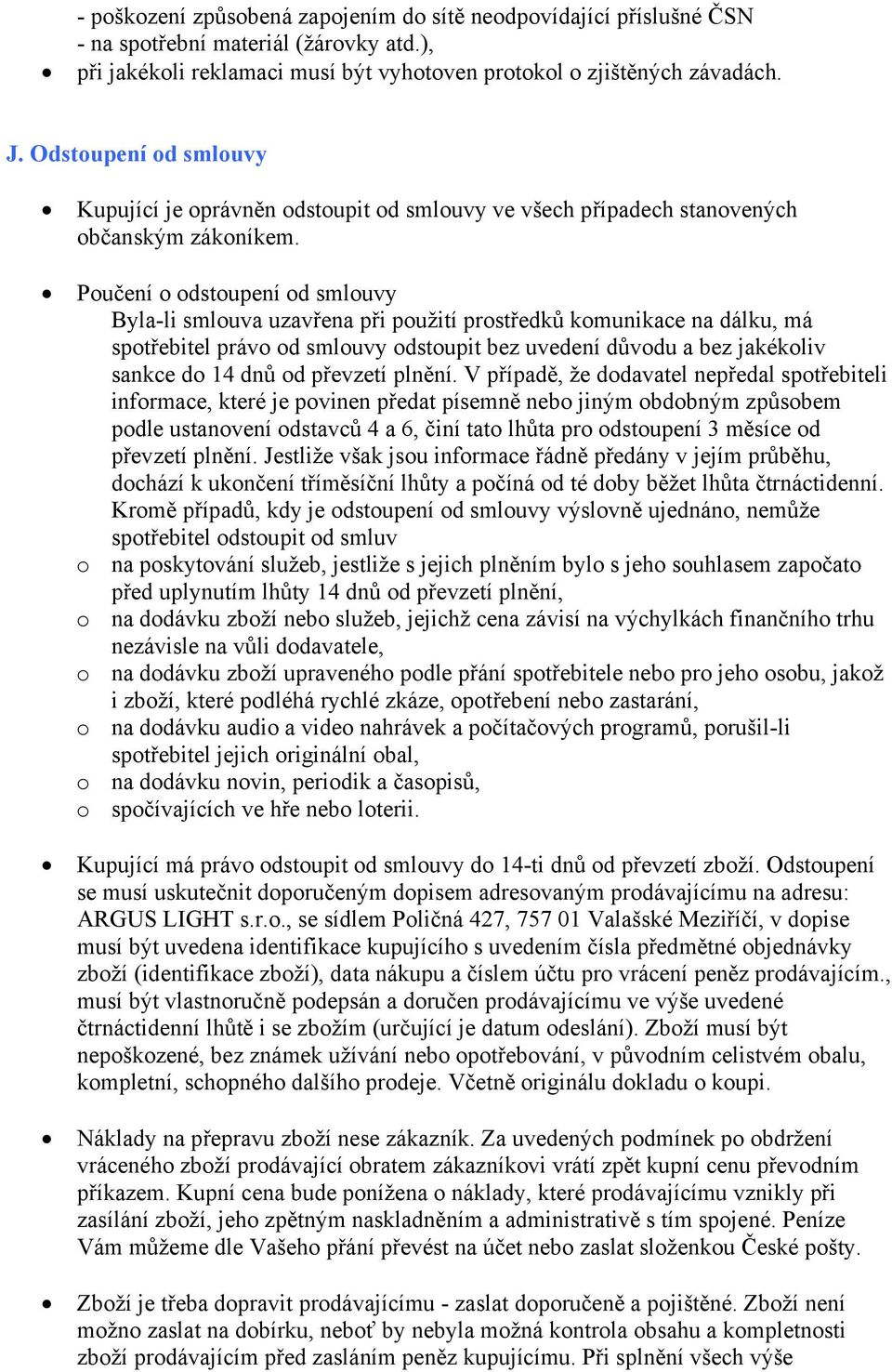 Poučení o odstoupení od smlouvy Byla-li smlouva uzavřena při použití prostředků komunikace na dálku, má spotřebitel právo od smlouvy odstoupit bez uvedení důvodu a bez jakékoliv sankce do 14 dnů od