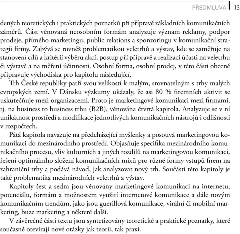 Zabývá se rovněž problematikou veletrhů a výstav, kde se zaměřuje na stanovení cílů a kritérií výběru akcí, postup pří přípravě a realizaci účasti na veletrhu či výstavě a na měření účinnosti.