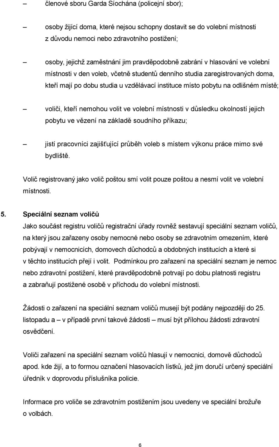 místě; voliči, kteří nemohou volit ve volební místnosti v důsledku okolností jejich pobytu ve vězení na základě soudního příkazu; jistí pracovníci zajišťující průběh voleb s místem výkonu práce mimo