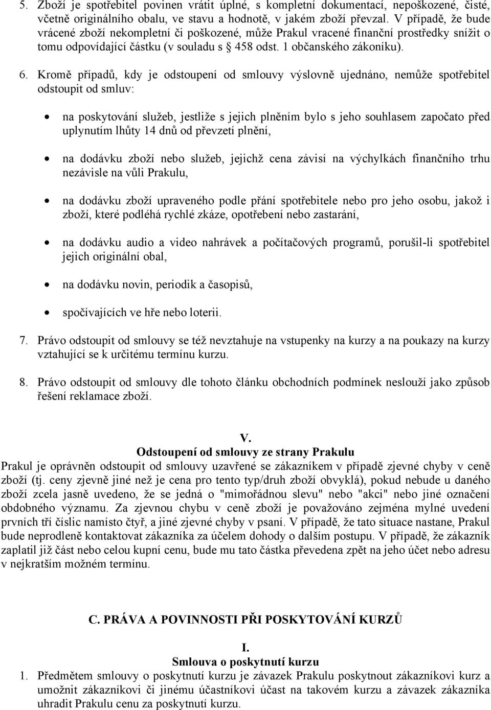 Kromě případů, kdy je odstoupení od smlouvy výslovně ujednáno, nemůže spotřebitel odstoupit od smluv: na poskytování služeb, jestliže s jejich plněním bylo s jeho souhlasem započato před uplynutím