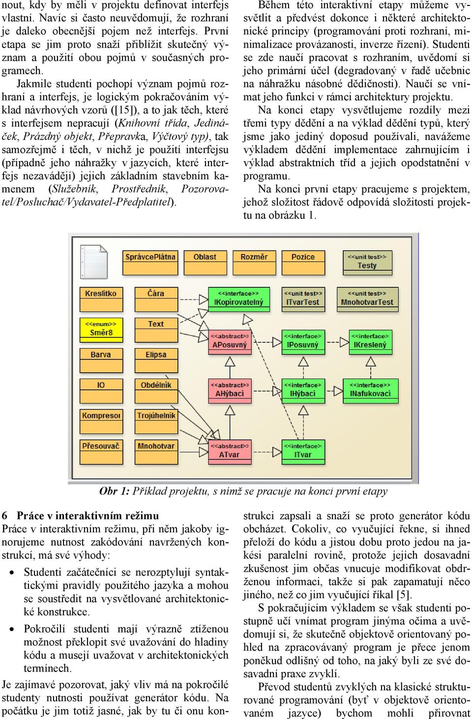 Jakmile studenti pochopí význam pojmů rozhraní a interfejs, je logickým pokračováním výklad návrhových vzorů ( [15]), a to jak těch, které s interfejsem nepracují (Knihovní třída, Jedináček, Prázdný